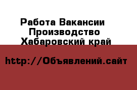 Работа Вакансии - Производство. Хабаровский край